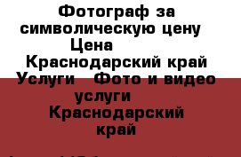 Фотограф за символическую цену › Цена ­ 350 - Краснодарский край Услуги » Фото и видео услуги   . Краснодарский край